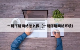 祁东一键搭建网站怎么做（一键搭建网站环境）