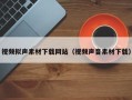 祁东视频拟声素材下载网站（视频声音素材下载）
