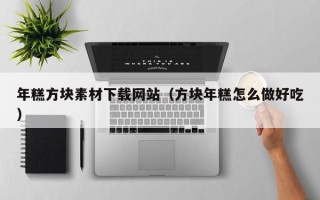 祁东年糕方块素材下载网站（方块年糕怎么做好吃）