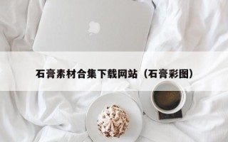 祁东石膏素材合集下载网站（石膏彩图）