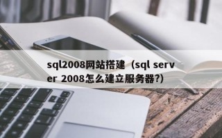 祁东sql2008网站搭建（sql server 2008怎么建立服务器?）