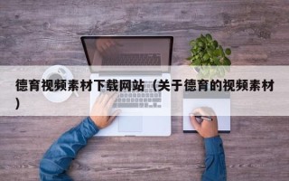 祁东德育视频素材下载网站（关于德育的视频素材）