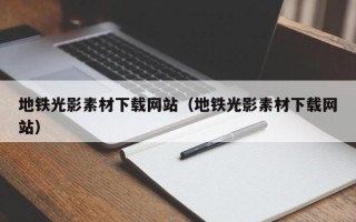 祁东地铁光影素材下载网站（地铁光影素材下载网站）