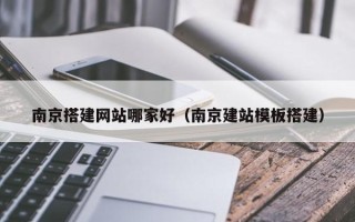 祁东南京搭建网站哪家好（南京建站模板搭建）