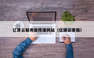 祁东亿速云服务器搭建网站（亿速云客服）