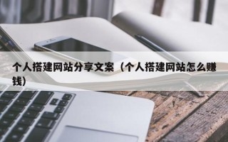 祁东个人搭建网站分享文案（个人搭建网站怎么赚钱）