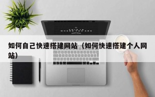 祁东如何自己快速搭建网站（如何快速搭建个人网站）