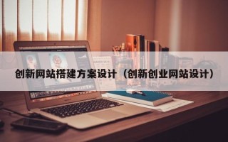 祁东创新网站搭建方案设计（创新创业网站设计）